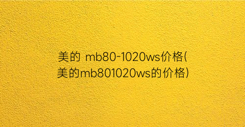 美的 mb80-1020ws价格(美的mb801020ws的价格)